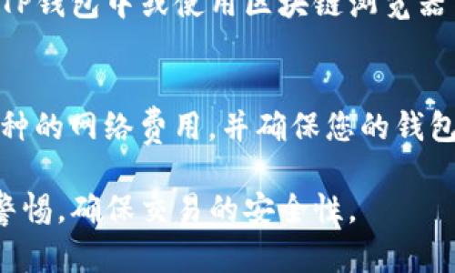 要将TP钱包中的币转出去，您可以按照以下步骤进行操作。需要注意的是，不同的加密货币可能在转移时有不同的步骤和要求，因此请根据您的具体情况进行调整。以下是一般的指南：

第一步：打开TP钱包
首先，您需要在您的手机上找到并打开TP钱包应用程序。确保您输入了正确的密码，以便安全地访问您的数字资产。

第二步：选择要转出的币
在TP钱包主页，您将看到您持有的各种加密货币。找到您想要转出的币（例如，以太坊、比特币等），点击进入该币种的页面。

第三步：点击“转出”或“发送”按钮
在币种页面，您通常会看到“转出”或“发送”的选项，点击该按钮以开始转移过程。

第四步：输入接收地址
您需要输入您要转账的目标钱包地址。这是一个长串的字母和数字组合，确保您输入无误。一些钱包还提供扫描二维码的功能，方便您快速输入地址。

第五步：输入转账金额
在接收地址下方，您将看到一个输入框来填写您想要转出的金额。请确保您了解转账的手续费，避免因手续费不足而导致转账失败。

第六步：确认交易信息
在输入了接收地址和转账金额后，仔细检查所有信息，确保一切正确。一旦您确认无误，可以点击“确认”或“发送”按钮。

第七步：记录交易哈希
一旦交易提交成功，您将获得一个交易哈希（Transaction Hash），您可以通过这个哈希在区块链浏览器上跟踪该笔交易的状态。

第八步：等待确认
转账后，您需要稍等片刻以便网络确认交易进程。根据网络的拥堵程度，确认时间可能会有所不同。您可以在TP钱包中或使用区块链浏览器查看交易状态。

注意事项
在转账过程中，请务必仔细核对接收地址和转账金额，任何错误都可能导致资产丢失。此外，了解您所转移币种的网络费用，并确保您的钱包余额足以支付这些费用。为了安全起见，尽量避免在公共网络中进行交易，确保您的设备和钱包都是安全的。

通过遵循上述步骤，您应该能够顺利地在TP钱包中将币转出。加密货币的转移虽然相对简单，但请始终保持警惕，确保交易的安全性。