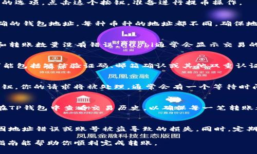 将HB（可能指Huobi）交易所上的币转移到TP（可能指Trust Wallet或其他钱包）是一个相对简单的过程。以下是一般步骤：

第一步：登录你的Huobi账户
首先，打开Huobi交易所的网站或应用程序，并使用你的账户信息登录。如果你还没有账户，需要先注册一个账户并完成身份验证。

第二步：找到你的资产
登录后，导航到“资产”部分。在这里，你会看到你所有的数字资产，包括你希望转移到TP钱包的币种。

第三步：选择提币选项
选择你想要转移的币种，通常在币种右边会有“提币”或“提现”的选项。点击这个按钮，准备进行提币操作。

第四步：填写转账信息
在提币页面，你需要填写TP钱包的地址。确保你复制并粘贴正确的钱包地址。每种币种的地址都不同，确保地址的正确性以避免资金损失。此外，你还需要选择转账的数量。

第五步：确认信息
在确认提币信息之前，建议再次检查所有信息，确保钱包地址和转账数量没有错误。Huobi通常会显示交易的手续费，你可以根据需要确认这些信息。

第六步：进行安全验证
为了保护你的账户安全，Huobi会要求进行一些安全验证。这可能包括短信验证码、邮箱确认或其他双重认证措施。按照提示完成安全验证。

第七步：提交提币请求
确认所有信息无误并完成安全验证后，点击“提交”或“确认”按钮。你的请求将被处理，通常会有一个等待时间，视网络拥堵情况而定。

第八步：检查TP钱包
建议在一段时间后检查你的TP钱包，确认币已成功转入。可以在TP钱包中查看交易历史，以确保每一笔转账都有记录。

小贴士
在进行任何数字货币转账时，确保你已备份好钱包信息，避免因地址错误或账号被盗导致的损失。同时，定期检查安全设置，增强账户安全防护。

以上就是将币从HB平台转移到TP钱包的简单步骤。希望这个指南能帮助你顺利完成转账。