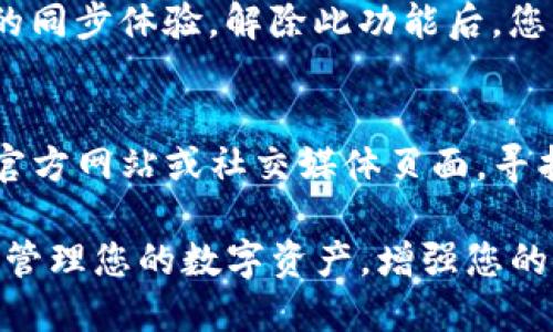 要在TP钱包中解除一键同步，您可以按照以下步骤操作。这些步骤旨在帮助您保护您的资金安全和提升钱包使用体验。

1. 打开TP钱包应用
首先，请确保您的设备已经安装了TP钱包应用。找到应用图标，点击打开。如果您尚未登录，请使用您的账户信息进行登录。

2. 进入设置菜单
在TP钱包的主界面，通常会有一个“设置”或“我的”按钮，通常位于屏幕的右下角。点击该按钮，进入设置页面。

3. 查找同步设置
在设置菜单中，向下滚动找到“同步”或“一键同步”相关的选项。根据应用的版本和更新，可能会有所不同。如果您找不到该选项，可以尝试在搜索框中输入“同步”进行快速查找。

4. 解除一键同步
找到一键同步选项后，点击进入。您会看到一个开关或“开启/关闭一键同步”的选项，将其切换到关闭状态。这通常会提示您确认更改，以确保您确实希望解除该功能。

5. 确认更改
在进行操作后，确认更改。系统可能会要求您输入密码或进行额外的身份验证，这样可以进一步保护您的账户安全。按照提示完成验证后，一键同步功能就会被解除。

6. 检查同步状态
返回设置页面，您可以再次查看同步的状态，确保一键同步功能确实已被关闭。如果关闭成功，您将不会再收到关于自动同步的通知或提示。

7. 了解一键同步的影响
在决定解除一键同步之前，请您了解这可能会影响您对其他设备或应用的同步体验。解除此功能后，您需要手动进行数据备份或同步，以确保您的信息不会丢失。

8. 寻求帮助
如果在操作过程中遇到问题或无法找到相关选项，您可以访问TP钱包的官方网站或社交媒体页面，寻找使用帮助或联系客服支持。

通过这些步骤，您就可以在TP钱包中成功解除一键同步功能，从而更好地管理您的数字资产，增强您的使用体验。请记得定期备份您的钱包信息，以避免不必要的损失。