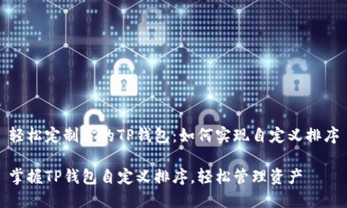 轻松定制你的TP钱包：如何实现自定义排序

掌握TP钱包自定义排序，轻松管理资产