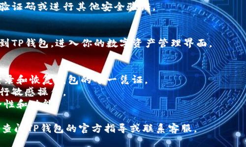 登录TP钱包（TP Wallet）一般需要按照以下步骤进行：

1. **下载和安装TP钱包**：
   - 从官方渠道（如网站或应用商店）下载安装TP钱包。确保你下载的是最新版本，避免安全风险。

2. **打开应用**：
   - 找到安装好的TP钱包应用，点击图标打开。

3. **选择登录方式**：
   - 通常，TP钱包会提供几种登录方式，比如使用助记词、私钥、或是通过绑定的邮箱/手机号。如果你是首次使用，可以选择创建新钱包。

4. **输入登录信息**：
   - 如果你已经有钱包，选择相应的登录方式，输入助记词或者私钥。如果是使用邮箱或手机号登录，输入相关信息和密码。

5. **验证身份**：
   - 根据提示进行身份验证，可能需要输入验证码或进行其他安全验证。

6. **成功登录**：
   - 如果输入的信息正确，你就会顺利登录到TP钱包，进入你的数字资产管理界面。

### 注意事项：
- 请务必妥善保管你的助记词和私钥，这是登录和恢复钱包的唯一凭证。
- 确保网络环境安全，避免在公共Wi-Fi下进行敏感操作。
- 定期检查钱包软件的更新，确保最新的安全性和功能。

如有任何具体问题或需要寻求帮助，建议直接查阅TP钱包的官方指导或联系客服。