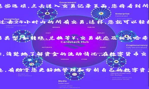 对于TP钱包（TP Wallet），查看24小时内的交易记录是很方便的。以下是一些步骤和提示，帮助您快速找到所需的信息：

打开TP钱包应用
首先，您需要在您的智能手机上找到并打开TP钱包应用。如果您尚未安装，请前往应用商店，下载并安装最新版本的TP钱包。

进入钱包主界面
在主界面，您将看到钱包的余额、资产等信息。此时，可以查看您持有的各种数字资产。

查看交易记录
在钱包的主界面中，寻找“资产”或“交易记录”的选项。通常来说，您可以在菜单栏或者滑动页面中找到这些选项。点击进入交易记录页面，您将看到所有的交易详情。

筛选24小时交易
在交易记录页面，通常会有过滤选项。您可以选择“最近24小时”或类似的时间段选项，以便快速筛选出过去24小时内的所有交易。这样，您就可以轻松查看该时段内的每一笔交易，包括发送和接收的记录。

详细查看特定交易
在交易记录中，您可以点击具体的交易，查看更详细的信息。这些信息通常包括交易时间、交易金额、交易类型（如转账、兑换等）、交易状态及相关哈希值等。

理解交易来源和去向
查看每笔交易的来源和去向是理解交易的重要部分。对于每笔交易，您都会看到发送方和接收方的地址，清楚地了解资金的流动情况。在数字货币交易中，保持对资金流的透明性是非常重要的一点。

总结与建议
通过以上几个步骤，您可以很方便地在TP钱包中查看过去24小时的交易记录。合理掌握交易的相关信息，有助于您更好地管理和分析自己的数字资产。当然，要加强对资金安全的重视，确保您使用的设备和网络环境的安全性，以保护您的数字货币资产。

希望这些信息能够帮助您顺利查看TP钱包的24小时交易记录！如果还有其他问题，欢迎随时询问。