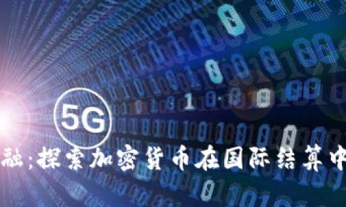 迈向无国界金融：探索加密货币在国际结算中的革命性潜力
