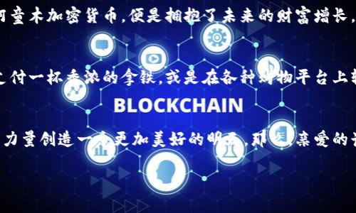 bianoti阿童木加密货币：拥抱未来的数字财富之钥/bianoti  
阿童木, 加密货币, 数字财富/guanjianci  

引言：数字时代的奇幻冒险  
在这个科技飞速发展的时代，大街小巷都充满了未来的气息，仿佛每一个角落都有可能闪烁出创新的火花。想象一下，晨雾弥漫的城市中，孩子们骑着滑板车穿行，眼前却出现了一股革命性的浪潮——阿童木加密货币的崛起。这不仅仅是一种数字货币，更是我们与未来的数字财富紧密相连的纽带。  

阿童木的寓意：希望与创新的象征  
阿童木，这个来自于日本漫画家手塚治虫笔下的经典角色，承载了无数人心中的梦想与希望。正如阿童木在浩瀚星空中翱翔，勇敢无畏地探索未知的世界，阿童木加密货币也在金融科技的星海中扮演着重要的角色。它代表着一种追求创新、拥抱变化的精神，让每一个投资者都能在这片新兴市场中寻找到自己的财富之路。  

加密货币的崛起：新时代的 monnaie  
回望近年来，数字货币如同星辰大海中的璀璨明星，让一代又一代人心驰神往。从比特币的诞生，到以太坊的智能合约，再到今日的阿童木加密货币，每一种数字货币都在用其独特的魅力吸引着无数追随者。它们的背后，是分布式账本技术、区块链的强大支持，以及全球投资者对数字金融未来的共鸣。  

探秘阿童木加密货币的独特之处  
那么，阿童木加密货币究竟有什么独特之处？首先，它与传统数字货币不同，注重社区的参与性和用户的互动。通过建立一个友好且活跃的社区，阿童木加密货币致力于为每一个参与者提供更好的体验和收益。其次，阿童木加密货币引入了动态智能合约，用户可以根据市场需求快速调整投资策略，灵活应对波动的市场。  

参与阿童木加密货币的必要性：投资与价值的双重保障  
当然，对于每一个投资者来说，参与阿童木加密货币不仅仅是追逐时尚的潮流，更是对未来的前瞻性投资。随着全球经济数字化进程的加速，拥抱阿童木加密货币，便是拥抱了未来的财富增长。然而，在这片广袤的投资海洋中，识别项目的潜在价值至关重要，阿童木的团队背景、技术实力及未来发展策略，都是值得重点关注的核心要素。  

未来展望：阿童木与数字生活的融合  
展望未来，阿童木加密货币不仅会在金融领域发挥重要作用，更有可能深度融入我们的日常生活。想象一下，在街头的咖啡馆，用阿童木加密货币支付一杯香浓的拿铁，或是在各种购物平台上轻松购物，生活的每个瞬间都充满了科技的温度和便利的体验。这一切，正是我们对未来的美好憧憬。  

结语：行动起来，拥抱阿童木的未来  
在这个数字经济蓬勃发展的时代，阿童木加密货币如同晨曦中的灯塔，照亮了我们前行的方向。它承载着人们对未来的希望与梦想，决心用科技的力量创造一个更加美好的明天。那么，亲爱的读者们，不妨加入这场数字财富的探险，和阿童木一起，勇敢地迈出您的第一步吧！  

假如您希望获得更详细的内容和深入的分析，欢迎继续跟随我的步伐，探索这一崭新领域的更多可能性。