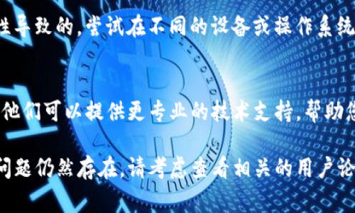 对于TP钱包无法打开链接的问题，可能有多种原因。以下是一些常见的故障排除方案，供您参考：

1. 检查网络连接
首先，确保您的设备连接到稳定的互联网。尝试访问其他网站，以确认您的网络连接是否正常。网络的不稳定或弱信号可能会导致TP钱包无法打开链接。

2. 更新应用程序
确保您使用的TP钱包是最新版本。有时，旧版本可能会出现兼容性问题。访问应用商店，检查是否有可用的更新，并进行更新。

3. 清理缓存和数据
在设置中找到TP钱包应用，清除其缓存和数据。这可以解决由于缓存文件损坏或不一致导致的问题。注意，清除数据可能会导致您需要重新登录。

4. 检查链接的有效性
确认您访问的链接是否有效。如果是通过短信、邮件或社交媒体获取的链接，检查其来源是否可靠，确保没有被篡改。

5. 重新启动设备
有时，简单的重启即可解决软件问题。重新启动您的设备，随后尝试再次打开TP钱包。

6. 防火墙或安全软件的干扰
您的防火墙或安全软件可能会阻止TP钱包的某些功能。检查您的安全设置，确保TP钱包被允许访问互联网。

7. 兼容性问题
如果您是在某些特定设备或操作系统上遇到问题，可能是兼容性导致的。尝试在不同的设备或操作系统上打开链接，看看问题是否依然存在。

8. 联系客服
如果以上步骤都无法解决问题，建议您联系TP钱包的客服支持。他们可以提供更专业的技术支持，帮助您解决问题。

希望这些建议能帮助您解决TP钱包无法打开链接的问题。如果问题仍然存在，请考虑查看相关的用户论坛或社群，看看是否有其他用户遇到类似问题并找到解决方案。