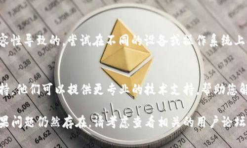 对于TP钱包无法打开链接的问题，可能有多种原因。以下是一些常见的故障排除方案，供您参考：

1. 检查网络连接
首先，确保您的设备连接到稳定的互联网。尝试访问其他网站，以确认您的网络连接是否正常。网络的不稳定或弱信号可能会导致TP钱包无法打开链接。

2. 更新应用程序
确保您使用的TP钱包是最新版本。有时，旧版本可能会出现兼容性问题。访问应用商店，检查是否有可用的更新，并进行更新。

3. 清理缓存和数据
在设置中找到TP钱包应用，清除其缓存和数据。这可以解决由于缓存文件损坏或不一致导致的问题。注意，清除数据可能会导致您需要重新登录。

4. 检查链接的有效性
确认您访问的链接是否有效。如果是通过短信、邮件或社交媒体获取的链接，检查其来源是否可靠，确保没有被篡改。

5. 重新启动设备
有时，简单的重启即可解决软件问题。重新启动您的设备，随后尝试再次打开TP钱包。

6. 防火墙或安全软件的干扰
您的防火墙或安全软件可能会阻止TP钱包的某些功能。检查您的安全设置，确保TP钱包被允许访问互联网。

7. 兼容性问题
如果您是在某些特定设备或操作系统上遇到问题，可能是兼容性导致的。尝试在不同的设备或操作系统上打开链接，看看问题是否依然存在。

8. 联系客服
如果以上步骤都无法解决问题，建议您联系TP钱包的客服支持。他们可以提供更专业的技术支持，帮助您解决问题。

希望这些建议能帮助您解决TP钱包无法打开链接的问题。如果问题仍然存在，请考虑查看相关的用户论坛或社群，看看是否有其他用户遇到类似问题并找到解决方案。