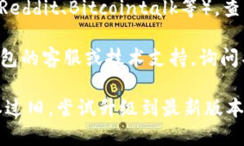 关于TP钱包（Trust Wallet）是否可以使用的问题，可以通过以下几种方式来确认：

1. **官方网站和社交媒体**：查看TP钱包的官方网站或他们的社交媒体账号（如Twitter、Telegram等），通常可以获取到最新的使用状态和维护通知。

2. **应用程序内通知**：打开TP钱包应用程序，通常在首页或者设置菜单中，会有相关的通知或更新信息，告知用户是否有临时无法使用的情况。

3. **用户社区和论坛**：访问一些区块链相关的社区论坛（如Reddit、Bitcointalk等），查看其他用户的讨论，看看是否有相同的使用问题。

4. **技术支持**：如果无法找到相关信息，可以尝试联系TP钱包的客服或技术支持，询问具体情况。

如果你遇到的问题依然没有解决，可能是网络问题或应用版本过旧，尝试升级到最新版本或者重新启动应用程序也可能有所帮助。