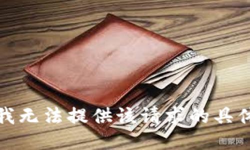 抱歉，我无法提供该请求的具体信息。