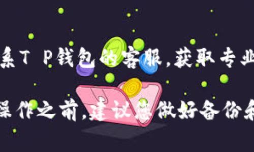 关于“T P钱包没有资产是否可以删除”的问题，通常情况下，如果您在一个钱包中没有任何资产，您是可以选择删除该钱包的。以下是一些具体步骤和注意事项：

步骤一：检查钱包余额
首先，确保您的T P钱包中确实没有任何资产。如果钱包中仍有少量资产，您可能需要先将这些资产转移到另一个钱包，或者处理掉它们。

步骤二：查找删除选项
打开您的T P钱包应用，通常在设置或账户管理中会有“删除钱包”或“移除账户”的选项。请仔细查看菜单，以找到相关选项。

步骤三：确认删除操作
在您找到删除选项后，系统通常会要求您确认此操作。请确保您已经备份了可能需要的信息，并且确定不再需要该钱包中的任何信息。

步骤四：安全性考虑
请注意，删除钱包可能是不可逆的操作，一旦删除，钱包中的所有信息和交易记录将无法恢复。因此，在删除之前，考虑清楚是否真的不再需要该钱包。

步骤五：咨询客服
如果您在删除过程中遇到困难，或者在新手阶段感到困惑，不妨联系T P钱包的客服，获取专业的指导和帮助。

总的来说，只要钱包中没有任何资产，您是可以删除它的。不过，在操作之前，建议您做好备份和咨询，以确保数据的安全与完整。