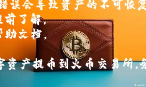 在将TP钱包中的数字资产提币至火币交易所的过程中，您需要遵循一系列的步骤。以下是详细的指导，供您参考。

步骤一：准备工作
在开始之前，请确保您拥有TP钱包和火币交易所的账户，并且已经完成了实名认证。务必确认您所需提取的数字货币在火币上支持交易。

步骤二：获取火币的充值地址
1. 登录您的火币账户。在主页上，找到“资产”选项并点击。
2. 找到您要提取的数字资产，例如比特币（BTC），以太坊（ETH）等。
3. 点击“充值”按钮，系统将生成一个充币地址。这是您需要提币时的目标地址。请务必复制该地址，避免输入错误。

步骤三：进入TP钱包提币页面
1. 打开TP钱包应用，输入您的密码以解锁钱包。
2. 在主界面上，找到“钱包”或“资产”选项，点击进入。
3. 找到您想要提取的数字资产，点击进入该资产详情页面。

步骤四：发起提币申请
1. 在资产详情页面，找到“提币”或“转出”选项，点击进入。
2. 在提币页面，粘贴您从火币复制的充币地址。
3. 输入您要提取的金额，并查看相关的手续费信息。请确保您账户中有足够的资产来支付手续费。
4. 检查一遍所有信息，确认无误后，点击“提交”或“确认”按钮。

步骤五：验证和确认提币
1. 提交申请后，TP钱包可能会向您发送一封邮件或短信以确认此次操作。请检查您的邮箱或手机，按照提示完成验证。
2. 一旦验证成功，TP钱包将处理您的提币请求。请耐心等待，处理时间通常为几分钟到一小时不等。

步骤六：确认火币到账
1. 提币完成后，您可以登录火币账户，查看资产是否到账。
2. 在火币的资产页面，您可以找到相应的数字资产，并查看余额是否已更新。
3. 如果长时间没有到账，可以查询TP钱包的交易记录，查看交易状态。

注意事项
1. 确保每次提币时，输入的充币地址是正确的，地址的错误会导致资产的不可恢复。
2. 每种数字资产的网络费和交易时间有所不同，务必提前了解。
3. 如遇到问题，可以咨询TP钱包的客服或查阅相关的帮助文档。

以上步骤及注意事项可帮助您顺利地将TP钱包中的数字资产提币到火币交易所。务必小心操作，确保信息准确，以保护您的数字资产安全。