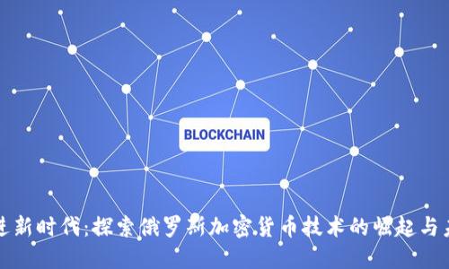 走进新时代：探索俄罗斯加密货币技术的崛起与未来