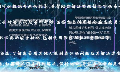 对于“t p钱包币卡住怎么办”这个问题，下面是一些解决方案和建议：

### 1. 检查网络连接
如果你在使用t p钱包时遇到币卡住的情况，首先需要检查你的网络连接。钱包的交易和显示都需依赖稳定的网络服务。确保你的设备连接的是一个可靠的网络。

### 2. 更新钱包应用
有时候，钱包应用的版本过旧可能导致功能异常。检查你的设备应用商店，看看t p钱包是否有更新，如果有，及时更新应用。

### 3. 清理缓存数据
在应用使用过程中，缓存数据的积累可能会影响钱包的性能。尝试清理t p钱包的缓存，然后重新启动应用，看看问题是否得到解决。

### 4. 检查交易状态
登录你的t p钱包，查看最近的交易记录。如果有待处理的交易，可能会导致币暂时卡住。你可以查看交易的状态，等待交易确认，或考虑取消交易（如果钱包支持此功能）。

### 5. 联系客服支持
如果以上步骤都无效，建议联系t p钱包的客服支持。他们可以提供专业的指导，并帮助你解决特殊情况下的币卡住问题。

### 6. 了解交易所政策
如果你的币卡在某个交易所内，了解交易所的存取款政策会对解决问题有所帮助。某些交易所可能会在高交易量时出现延迟。

### 7. 备份和安全措施
为了避免将来类似问题的发生，定期备份你的钱包，并采取必要的安全措施，包括使用强密码和双重验证等。

### 8. 参与社区讨论
加入与t p钱包相关的社交媒体群组或论坛，与其他用户交流，了解是否有其他人遇到类似的问题及其解决方案。

希望以上的建议能帮助你顺利解决t p钱包币卡住的问题。如果情况仍未得到解决，保持耐心，寻求专业帮助是明智之举。