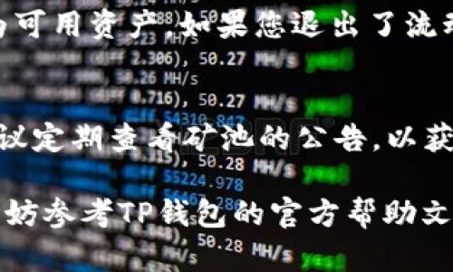 退出TP钱包的流动性矿池可以按照以下步骤进行，确保您顺利完成退出操作。请注意，每个流动性矿池的具体步骤和要求可能会有所不同，因此建议您在操作前查看相关的官方指引或社区公告。下面是一般的退出流程：

步骤一：打开TP钱包
首先，请确保您已在设备上打开TP钱包应用，并成功登录到您的钱包账户。如果您尚未下载TP钱包，可以前往应用商店下载并安装。

步骤二：找到流动性矿池界面
在TP钱包的主界面上，您可以找到“流动性矿池”或“DeFi”部分。通常，这部分可以通过以下几种方式找到：浏览主页面，点击“资产”或“收益”选项，或者直接在搜索栏中输入“流动性矿池”。

步骤三：选择您参与的矿池
在流动性矿池的界面中，您将看到自己参与的不同矿池列表。请仔细选择您想要退出的矿池，点击进入该矿池的详细信息页面。这一页面会显示该池的流动性信息以及您当前的权益。

步骤四：确认退出条件
在退出前，务必仔细阅读退出提示，确认是否有任何锁仓期、手续费或其它退出条件。有些矿池可能要求在特定时间段内才能退出，或者在退出时需要支付一定的手续费。

步骤五：执行退出操作
在确认可以退出后，通常会有一个“退出”或“撤回”按钮。点击该按钮，系统会提示您输入想要退出的数量。请根据自己的需求填写相应的数量，然后确认交易。

步骤六：签署交易
进行流动性矿池退出操作后，TP钱包会要求您对本次交易进行签名。请确保您对此次交易的费用和相关信息有所了解，然后点击“确认”进行交易签署。

步骤七：等待交易确认
完成签署后，您需要等待区块链网络确认这笔交易。交易确认的时间取决于网络的拥堵程度，可能需要几分钟到十几分钟不等。在这一过程中，您可以在TP钱包中查看交易状态，并确认交易是否成功。

步骤八：检查您的资产
一旦交易确认完成，您可以在TP钱包的资产界面查看您的流动性矿池权益是否已经成功转换为可用资产。如果您退出了流动性矿池后想要继续管理资产，可以进行相应的转出或交易操作。

注意事项
在进行TP钱包流动性矿池退出时，注意以下几点：首先，确保您熟悉矿池的规则和要求；其次，建议定期查看矿池的公告，以获取最新信息；最后，保持您的钱包安全，避免泄露私钥和助记词。

通过以上步骤，您应该能够顺利退出TP钱包的流动性矿池。如果在操作过程中遇到任何问题，不妨参考TP钱包的官方帮助文档或寻求社区支持。