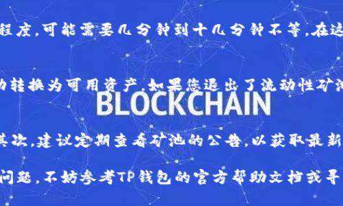 退出TP钱包的流动性矿池可以按照以下步骤进行，确保您顺利完成退出操作。请注意，每个流动性矿池的具体步骤和要求可能会有所不同，因此建议您在操作前查看相关的官方指引或社区公告。下面是一般的退出流程：

步骤一：打开TP钱包
首先，请确保您已在设备上打开TP钱包应用，并成功登录到您的钱包账户。如果您尚未下载TP钱包，可以前往应用商店下载并安装。

步骤二：找到流动性矿池界面
在TP钱包的主界面上，您可以找到“流动性矿池”或“DeFi”部分。通常，这部分可以通过以下几种方式找到：浏览主页面，点击“资产”或“收益”选项，或者直接在搜索栏中输入“流动性矿池”。

步骤三：选择您参与的矿池
在流动性矿池的界面中，您将看到自己参与的不同矿池列表。请仔细选择您想要退出的矿池，点击进入该矿池的详细信息页面。这一页面会显示该池的流动性信息以及您当前的权益。

步骤四：确认退出条件
在退出前，务必仔细阅读退出提示，确认是否有任何锁仓期、手续费或其它退出条件。有些矿池可能要求在特定时间段内才能退出，或者在退出时需要支付一定的手续费。

步骤五：执行退出操作
在确认可以退出后，通常会有一个“退出”或“撤回”按钮。点击该按钮，系统会提示您输入想要退出的数量。请根据自己的需求填写相应的数量，然后确认交易。

步骤六：签署交易
进行流动性矿池退出操作后，TP钱包会要求您对本次交易进行签名。请确保您对此次交易的费用和相关信息有所了解，然后点击“确认”进行交易签署。

步骤七：等待交易确认
完成签署后，您需要等待区块链网络确认这笔交易。交易确认的时间取决于网络的拥堵程度，可能需要几分钟到十几分钟不等。在这一过程中，您可以在TP钱包中查看交易状态，并确认交易是否成功。

步骤八：检查您的资产
一旦交易确认完成，您可以在TP钱包的资产界面查看您的流动性矿池权益是否已经成功转换为可用资产。如果您退出了流动性矿池后想要继续管理资产，可以进行相应的转出或交易操作。

注意事项
在进行TP钱包流动性矿池退出时，注意以下几点：首先，确保您熟悉矿池的规则和要求；其次，建议定期查看矿池的公告，以获取最新信息；最后，保持您的钱包安全，避免泄露私钥和助记词。

通过以上步骤，您应该能够顺利退出TP钱包的流动性矿池。如果在操作过程中遇到任何问题，不妨参考TP钱包的官方帮助文档或寻求社区支持。