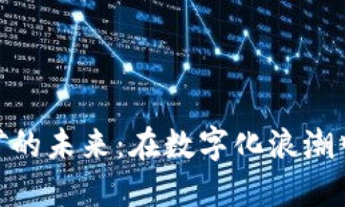 加密货币挖矿的未来：在数字化浪潮中寻找新机会