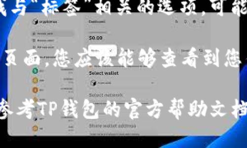 要查找TP钱包标签，您可以按照以下步骤进行：

1. **打开TP钱包应用**：确保您已下载并安装TP钱包应用，然后打开它。

2. **访问钱包设置**：在钱包的主界面上，通常会有一个齿轮图标或“设置”选项。点击这个图标进入设置菜单。

3. **查找标签选项**：在设置菜单中，寻找与“标签”相关的选项，可能会被称作“标记”、“标签管理”或类似名称。

4. **查看标签信息**：一旦进入标签管理页面，您应该能够查看到您钱包中所有的标签信息。

如果您在上述步骤中遇到任何问题，建议参考TP钱包的官方帮助文档或联系客服以获取进一步的指导。