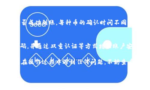 在将币从OK交易平台提取到TP钱包的过程中，您需要按照几个简单的步骤进行操作。以下是详细的说明：

第一步：登录OK交易平台
首先，您需要打开OK交易平台的官方网站或移动应用程序，并使用您的账户信息进行登录。如果您还没有账户，您需要先注册一个账户并完成身份验证。

第二步：进入资产管理页面
登录后，找到“资产”或“钱包”选项，点击进入资产管理页面。在这里，您可以查看到您当前在OK交易所上持有的各种数字货币的余额和详细信息。

第三步：选择您要提取的币种
在资产管理页面，您将看到所有可用的数字货币列表。找到您想要提取的币种，例如比特币（BTC）、以太坊（ETH）等，并点击该币种旁边的“提币”或“提现”按钮。

第四步：输入提币信息
在打开的提币窗口中，您需要输入几个重要的信息：
ul
  listrong提币地址：/strong这是您TP钱包中接收币的地址。请务必确保输入正确，以防止资产丢失。/li
  listrong提币金额：/strong输入您希望提取的金额。如果您不确定提取多少，可以选择您钱包中的全部余额。/li
/ul
完成这些信息的填写后，仔细检查一遍，确认无误后再进行下一步。

第五步：确认提币请求
在确认提币请求时，平台通常会要求您输入支付密码或通过短信/邮箱确认码，以确保操作的安全性。这是一项重要的安全措施，请遵照平台的指引完成验证。

第六步：等待提币处理
提交请求后，您的提币申请会进入处理状态。根据平台的处理速度，通常情况下，提币会在几分钟到几小时内完成。您可以在资产管理页面查看提币的状态更新，保持耐心。

第七步：检查TP钱包的余额
在OK交易平台完成提币后，打开您的TP钱包，查看您提币的币种是否成功到账。每种币的确认时间不同，您可能需要等待一段时间才能在钱包中看到更新的余额。

最后一步：安全管理
提币完成后，为了保护您的虚拟资产，建议您定期更换TP钱包的密码，并通过双重认证等方式增强账户安全。记住，网络安全非常重要，务必保持警惕。

通过以上步骤，您就能轻松将币从OK交易平台提取到TP钱包。如果在操作过程中遇到任何问题，不妨查看OK交易平台提供的帮助文档或联系客服寻求支持。 

希望以上内容对您有所帮助！