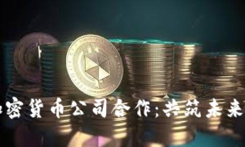区块链与加密货币公司合作：共筑未来金融新生态