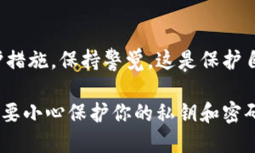 如果你的TP钱包（Trust Wallet）被盗了，请立即采取以下措施来保护你的资产和个人信息：

1. 立即停止所有操作
一旦你意识到钱包被盗，应立即停止所有与该钱包相关的操作，包括转账、交易或与其他平台的连接。这是为了防止进一步的资产损失。

2. 保存证据
尽量保存与被盗相关的所有证据，包括交易记录、可疑活动截图和任何相关信息。这些将有助于将来追查盗窃者或向警方报案。

3. 更改密码和启用双重认证
如果你使用同一邮箱或密码注册了其他账户，请立即更改这些账户的密码，并启用双重认证，以增加额外的安全层。

4. 检查你的设备安全性
确保你的手机或电脑没有被恶意软件感染。使用杀毒软件扫描设备，并更新系统和应用程序，确保它们是最新版本，这样能修补已知的安全漏洞。

5. 联系钱包客服
大多数电子钱包都有客服支持，尽快与他们联系，报告你的钱包被盗的事件。他们可能会提供进一步的帮助或建议，并在可能的时候记录下你的损失。

6. 警告你的联系人
通知你的朋友和家人，让他们了解到你的钱包被盗，并提醒他们要小心，特别是如果有人以你的名义请求资金或者进行交易。

7. 了解被盗情况
努力了解是什么原因导致你的钱包被盗，例如：你是否在不安全的网站上输入了密钥，或者是否下载了可疑的应用程序。这样可以帮助你在未来避免类似情况的发生。

8. 考虑使用冷钱包
为了提高资产安全性，考虑使用冷钱包（例如硬件钱包）存储主流和重要的加密资产，这种钱包不与互联网连接，能有效减少被黑客攻击的风险。

9. 定期备份恢复信息
定期对你的钱包数据进行备份，包括恢复助记词等信息，这样在设备丢失或软件故障时，你能够轻易恢复你的钱包和资产。

10. 关注安全资讯
时刻关注加密货币行业的安全动态，了解最新的诈骗手法和安全防护措施，保持警觉，这是保护自己资产的最佳方式。

同时，记住，保持对个人财务和数字资产的谨慎永远是最重要的，总是要小心保护你的私钥和密码，确保不要分享给任何人。