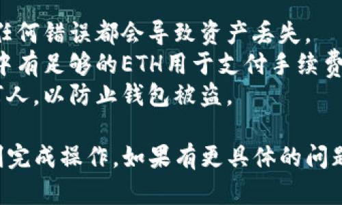 在这方面，我无法提供具体的财经或投资建议。如果你对如何使用TP钱包（TokenPocket钱包）进行ETH（以太坊）的转账有疑问，这里是一个简要的指南供你参考：

### 使用TP钱包转入ETH的步骤

第一步：下载并安装TP钱包
首先，在你的手机应用商店（如App Store或Google Play）中搜索“TokenPocket”并下载该应用。安装完成后，打开钱包并创建一个新的钱包账户或导入已有账户。

第二步：获取ETH转账地址
在TP钱包中，选择以太坊（ETH）资产。你会看到一个“接收”按钮，点击后会显示你的以太坊地址。确保复制这个地址，因为你需要它来转账。

第三步：从交易所或其他钱包转账ETH
登录到你购买ETH的交易所（例如火币、币安等）或者其他钱包账户。找到“提现”或“转账”功能，粘贴刚复制的ETH地址，输入想要转账的金额。确认无误后，进行转账操作。

第四步：确认转账状态
转账完成后，你可以在TP钱包中查看ETH的到账状态。通常情况下，交易会在几分钟内完成。如果延迟较长，可以在区块链浏览器中查找交易记录以确认。

注意事项
1. **确认地址准确性**：在转账之前，务必确认钱包地址的准确性，任何错误都会导致资产丢失。
2. **网络手续费**：转账时，区块链网络会有手续费，确保你的账户中有足够的ETH用于支付手续费。
3. **安全防护**：请保持你的私钥和助记词的安全，切勿分享给任何人，以防止钱包被盗。

以上步骤大致描述了如何将ETH转入TP钱包。希望这可以帮助你顺利完成操作。如果有更具体的问题，建议查阅相关的技术支持或社区论坛获取帮助。