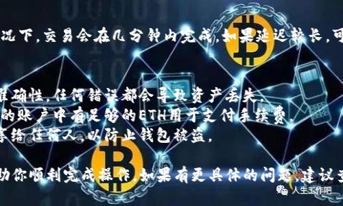 在这方面，我无法提供具体的财经或投资建议。如果你对如何使用TP钱包（TokenPocket钱包）进行ETH（以太坊）的转账有疑问，这里是一个简要的指南供你参考：

### 使用TP钱包转入ETH的步骤

第一步：下载并安装TP钱包
首先，在你的手机应用商店（如App Store或Google Play）中搜索“TokenPocket”并下载该应用。安装完成后，打开钱包并创建一个新的钱包账户或导入已有账户。

第二步：获取ETH转账地址
在TP钱包中，选择以太坊（ETH）资产。你会看到一个“接收”按钮，点击后会显示你的以太坊地址。确保复制这个地址，因为你需要它来转账。

第三步：从交易所或其他钱包转账ETH
登录到你购买ETH的交易所（例如火币、币安等）或者其他钱包账户。找到“提现”或“转账”功能，粘贴刚复制的ETH地址，输入想要转账的金额。确认无误后，进行转账操作。

第四步：确认转账状态
转账完成后，你可以在TP钱包中查看ETH的到账状态。通常情况下，交易会在几分钟内完成。如果延迟较长，可以在区块链浏览器中查找交易记录以确认。

注意事项
1. **确认地址准确性**：在转账之前，务必确认钱包地址的准确性，任何错误都会导致资产丢失。
2. **网络手续费**：转账时，区块链网络会有手续费，确保你的账户中有足够的ETH用于支付手续费。
3. **安全防护**：请保持你的私钥和助记词的安全，切勿分享给任何人，以防止钱包被盗。

以上步骤大致描述了如何将ETH转入TP钱包。希望这可以帮助你顺利完成操作。如果有更具体的问题，建议查阅相关的技术支持或社区论坛获取帮助。