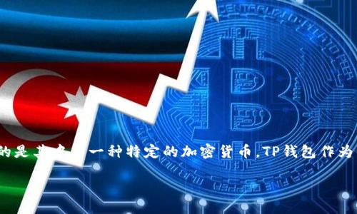 TP钱包（TokenPocket）确实支持多种数字货币的存储和管理，但是“一个币”这个说法可能指的是其中某一种特定的加密货币。TP钱包作为一个多链钱包，支持包括以太坊（ETH）、比特币（BTC）、波场（TRX）等多种主流数字货币和代币。

如果你想深入了解TP钱包的功能、使用方法或特定的币种，请告诉我！