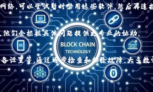 出现TP钱包无法联网的情况可能有多种原因。以下是一些常见的导致 TP 钱包无法连接网络的因素及其解决方法：

1. 检查网络连接
首先，确保你的设备有正常的网络连接。你可以通过尝试使用浏览器打开网页、观看视频或进行其他在线活动来验证网络是否正常。如果设备的蜂窝网络或 Wi-Fi 有问题，TP 钱包自然无法连接到互联网。

2. 重新启动设备
有时简单的设备重启可以解决网络连接的问题。关闭手机或电脑，再重新启动，很多时候能自动恢复网络连接。

3. 更新 TP 钱包应用
检查是否有可用的应用更新。有时候，旧版本的应用可能存在bug，导致无法正常连接网络。去应用商店搜索 TP 钱包，查看是否有更新，如果有，请务必更新到最新版本。

4. 检查服务器状态
TP 钱包可能会因为服务器维护或故障而暂时无法连接。在这种情况下，你可以访问 TP 钱包的官方网站或他们的社交媒体渠道，检查是否有关于服务器状态的公告。

5. 检查 VPN 设置
如果你正在使用 VPN，VPN 设置可能会影响 TP 钱包的连接。尝试关闭 VPN，然后再尝试连接 TP 钱包。有时候特定的 VPN 配置可能会阻止人们连接到某些服务。

6. 防火墙或安全软件设置
如果你的设备上安装了防火墙或网络安全软件，它们可能会阻止 TP 钱包访问网络。可以尝试暂时禁用这些软件，然后再连接看看。

7. 联系客户支持
如果经过上述步骤仍然无法解决问题，可以考虑联系 TP 钱包的客户支持团队，他们会根据具体问题提供更专业的协助。

总结
TP 钱包无法连接网络的问题可能与多种因素有关，包括网络连接、应用版本、设备设置等。通过逐步检查和排除故障，大多数情况下是可以找到解决方案的。如果依然无法解决，建议寻求专业支持。

通过这些步骤，你应能找到原因并解决TP钱包的网络问题！