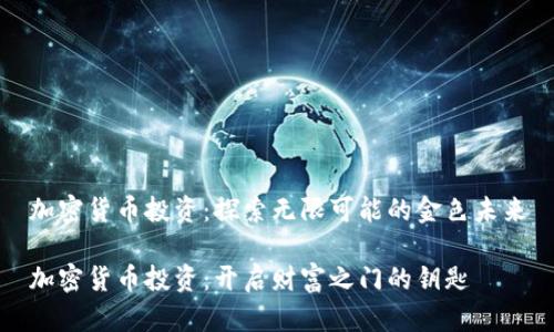 加密货币投资：探索无限可能的金色未来

加密货币投资：开启财富之门的钥匙