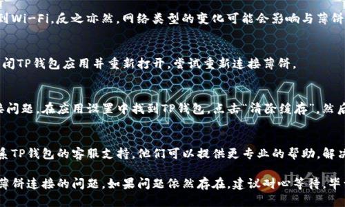 若您在使用TP钱包时遇到无法连接薄饼（PancakeSwap）的问题，可以尝试以下解决方法：

### 第一步：检查网络连接
在使用TP钱包之前，确保您的设备已经成功连接到互联网。您可以尝试打开其他网页或应用来确认网络是否正常。

### 第二步：更新TP钱包
确保您的TP钱包已经更新到最新版本。老版本可能存在与薄饼平台的兼容性问题，更新后再尝试连接。

### 第三步：检查薄饼服务器状态
有时候，薄饼平台可能会因为维护或故障而无法连接。您可以访问薄饼的官方社交媒体或社区论坛，看是否有其他用户也遇到相同的问题。

### 第四步：切换网络
如果您正在使用手机数据，可以尝试连接到Wi-Fi，反之亦然。网络类型的变化可能会影响与薄饼的连接。

### 第五步：重新尝试连接
有时候，简单的重新尝试就能解决问题。关闭TP钱包应用并重新打开，尝试重新连接薄饼。

### 第六步：清除缓存
清除TP钱包的缓存可能也有助于解决连接问题。在应用设置中找到TP钱包，点击“清除缓存”，然后重新打开应用进行尝试。

### 第七步：联系客服
如果以上方法均无法解决问题，建议您联系TP钱包的客服支持。他们可以提供更专业的帮助，解决您面临的具体问题。

采取以上措施，您应该能够解决TP钱包与薄饼连接的问题。如果问题依然存在，建议耐心等待，毕竟技术问题常常需要时间来解决。