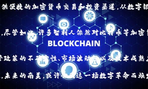 南美的加密货币市场正在迅速发展，几个国家已经开始使用或探索各自的数字货币。以下是一些在南美地区使用的主要加密货币：

1. **比特币（Bitcoin）**：这是全球最受认可和使用的加密货币，也是南美许多投资者和用户的首选。比特币被视为一种价值储存工具，并在许多国家如阿根廷和巴西获得广泛接受。

2. **以太坊（Ethereum）**：除了比特币，以太坊也是流行的选择，尤其是在智能合约和去中心化应用程序（DApp）的开发中。许多南美国家的开发者利用以太坊平台进行创新。

3. **Ripple（XRP）**：虽然Ripple本身主要用于银行间转账，但在南美地区的某些金融机构中也逐渐受到关注。

4. **Tether（USDT）**：这种稳定币与美元挂钩，成为许多南美国家用户在极端货币波动中保护其资产的一种理想选择。

5. **本地加密货币**：一些国家也开始推出自己的加密货币。例如，**巴哈马的沙元（Sand Dollar）**是全球首个官方数字货币，而**阿根廷和巴西**则在探索其国家数字货币，以解决通货膨胀等经济问题。

### 具体分析南美加密货币的现状

随着南美国家经济的不稳定性, 比如阿根廷长期以来的高通货膨胀，加密货币逐渐成为民众寻求经济安全与价值储存的重要选项。以下是对这一现象更深入的探讨。

阿根廷：寻求避风港的比特币
在阿根廷，经济危机和通货膨胀率的飙升让民众感到不安。在这种情况下，比特币成为了许多家庭保护财富的一种方式。在街头，商贩们开始接受比特币支付，而年轻人则纷纷下载各种加密货币钱包应用，以便于进行交易。

巴西：建立更强的金融基础设施
巴西在加密货币领域的进步同样显著。随着区块链技术的不断成熟，越来越多的金融科技公司在巴西涌现，为用户提供便捷的加密货币交易和投资渠道。从数字银行到区块链支付，巴西的创新在拉丁美洲地区中起到了先锋的作用。

智利：适度审慎的探索
智利虽然相对保守，但其加密货币市场逐渐演变。政府对于加密货币有着明显的监管趋向，旨在为金融安全提供保障。尽管如此，许多智利人依然对比特币等加密货币保持着浓厚兴趣，探索其与传统经济模式的结合。

未来展望：南美加密货币的机遇与挑战
南美的加密货币发展面临的机遇与挑战依然并存。在后疫情时代，数字货币的接受度与需求在不断上升，但同时，监管政策的不确定性、市场波动性以及技术成熟度等问题也需要关注。然而，随着技术的不断进步及用户教育的增强，未来南美在全球加密货币中的地位将更加重要。

在这片充满活力与希望的土地上，加密货币不仅仅是金融工具，它们在重新定义经济和社会关系，构建新的信任基础。未来的南美，或许会因这一场数字革命而焕发出新的光彩。