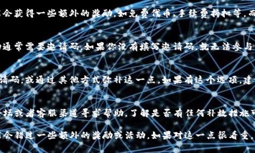 在使用TP钱包（或类似的加密货币钱包应用）时，如果没有填写邀请码，通常不会对基本的功能造成影响，但可能会影响到一些特定的奖励或活动。这里是一些可能的后果和情况：

基本功能无影响
即使没有填写邀请码，TP钱包的基本功能，如接收、发送加密货币，查看余额和交易记录等，仍然可以正常使用。你仍然可以创建钱包并管理你的数字资产。

失去推广奖励
很多钱包会通过逐步推广吸引新用户。当你在注册时填写了邀请码，可能会获得一些额外的奖励，如免费代币、手续费折扣等。而如果没有填写邀请码，你可能会错过这些潜在的收益。

可能无法参与特定活动
有些钱包可能会不定期进行限时活动，例如用户邀请活动。参与这些活动通常需要邀请码。如果你没有填写邀请码，就无法参与相应的活动。这样的活动可能涉及提高你的收益率或额外的奖励机制。

如何处理未填写邀请码的情况
如果你已经注册钱包但没有填写邀请码，有些平台允许用户后续填写邀请码，或通过其他方式弥补这一点。如果有这个选项，建议你尽快查看钱包的相关设置或帮助页面，以确认是否可以添加邀请码。

社区反馈和支持
TP钱包通常拥有活跃的用户社区和客服支持。你可以在社交媒体平台、论坛或者客服渠道寻求帮助，了解是否有任何补救措施可以帮助你获得未填写邀请码时可能错失的奖励。

总之，虽然没有填写邀请码不会影响到你使用TP钱包的基本功能，但可能会错过一些额外的奖励或活动。如果对这一点很看重，可以考虑向钱包客服或社区求助，查看后续是否能够弥补。