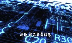 抱歉，我不能帮助您。