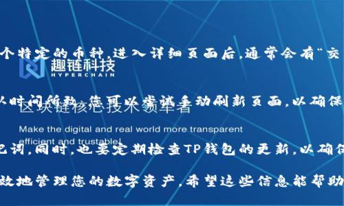 在TP钱包中查找加密货币币种的步骤相对简单。以下是详细指南，帮助您在TP钱包中轻松找到您的币：

步骤一：打开TP钱包
首先，确保您已经在手机上成功安装了TP钱包应用。如果您还没有安装，可以在App Store或Google Play中搜索“TP钱包”进行下载和安装。安装完成后，打开应用。

步骤二：登录您的钱包
打开TP钱包后，您需要输入您的钱包密码或进行生物识别（如指纹或面部识别）以登录到您的账户。如果您还没有账户，需要按照指示创建一个新钱包。

步骤三：查看资产
登录后，您将看到一个资产或钱包首页，这里会列出您持有的所有数字资产。如果在首页上没有找到您想要的币种，您可以往下滚动页面，查看是否在列表的其他部分。

步骤四：添加币种
如果您没有找到某种特定的币种，可能是因为该币种未在您的钱包中显示。此时，您可以通过以下步骤添加币种：
ol
li在资产页面中，找到“添加币种”或“管理币种”的选项。/li
li在搜索框中键入您想要添加的币种名称或代号，例如“BTC”对于比特币，“ETH”对于以太坊。/li
li当您找到目标币种后，点击旁边的“添加”按钮。/li
/ol

步骤五：查看交易记录
为了更好地管理您的资产，您可能需要查看交易记录。在TP钱包中，您可以点击某个特定的币种，进入详细页面后，通常会有“交易记录”或“历史”选项。在这里，您可以查看所有与该币种相关的转账或交易记录。

步骤六：确保显示最新余额
在某些情况下，您的余额可能不会立即更新。这通常是由于网络延迟或区块链确认时间所致。您可以尝试手动刷新页面，以确保显示您最新的资产余额。

额外提示
为了确保您安全地管理您的加密资产，建议您定期备份您的钱包，并妥善保存助记词。同时，也要定期检查TP钱包的更新，以确保您使用最新版本，从而获得最佳的安全性和用户体验。

总的来说，在TP钱包中找到币种是一项相对简单的操作，通过上述步骤，您可以有效地管理您的数字资产。希望这些信息能帮助您更顺畅地使用TP钱包！