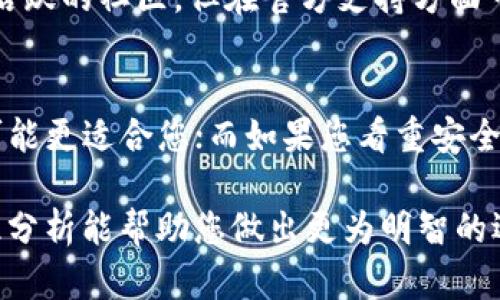 选择IM钱包还是TP钱包，这两个数字钱包各有其特点和优势，具体的决策需要根据您的需求来权衡。以下是对它们的一些比较：

1. 功能与特性
IM钱包和TP钱包在功能上都有一些重叠，但各自的特性有所不同。IM钱包通常提供更为人性化的界面设计，支持多种主流的数字货币交易，用户体验较为友好。TP钱包则以去中心化交易和更高的安全性著称，特别适合那些对安全性要求较高的用户。

2. 安全性
安全性是数字钱包选择中最重要的考虑因素之一。IM钱包在安全防护上有较为成熟的技术支持，如双重身份验证和冷储存。相比之下，TP钱包亦采用去中心化的方式，用户的私钥由自己掌控，这种方式在一定程度上减少了被盗风险，但对于用户的安全意识要求较高。

3. 用户界面与体验
IM钱包以其直观的用户界面而受到许多新手用户的青睐。《欢迎来到IM钱包》，轻松上手，不用担心技术上的问题。TP钱包则吸引一些追求极简风格和高效操作的用户，界面设计虽然稍显简陋，但功能整合较为全面。

4. 交易费用
在交易费用方面，IM钱包的费用结构往往比较透明，而且对于新用户还提供首次交易的优惠。TP钱包的交易费用则可能因网络拥堵而波动较大，但其费用通常较低，适合频繁交易的用户。

5. 客户支持与社区
IM钱包拥有相对完善的客户支持体系，无论是在线客服还是社区论坛都能及时解决用户遇到的问题。TP钱包也拥有活跃的社区，但在官方支持方面可能有所欠缺，在遇到技术问题时需依赖社区的力量。

总结与建议
总的来说，选择IM钱包还是TP钱包应该根据个人的使用需求来决定。如果您优先考虑用户体验和客户支持，IM钱包可能更适合您；而如果您看重安全性与去中心化特性，TP钱包则会是一个不错的选择。

在数字钱包的选择上，不仅要考虑其基础功能，还要结合个人的交易习惯、技术实力以及对安全性的重视程度。希望此分析能帮助您做出更为明智的选择。