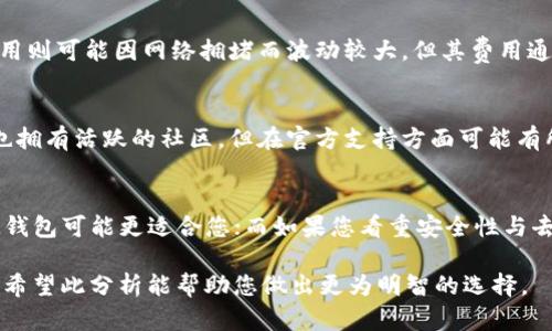 选择IM钱包还是TP钱包，这两个数字钱包各有其特点和优势，具体的决策需要根据您的需求来权衡。以下是对它们的一些比较：

1. 功能与特性
IM钱包和TP钱包在功能上都有一些重叠，但各自的特性有所不同。IM钱包通常提供更为人性化的界面设计，支持多种主流的数字货币交易，用户体验较为友好。TP钱包则以去中心化交易和更高的安全性著称，特别适合那些对安全性要求较高的用户。

2. 安全性
安全性是数字钱包选择中最重要的考虑因素之一。IM钱包在安全防护上有较为成熟的技术支持，如双重身份验证和冷储存。相比之下，TP钱包亦采用去中心化的方式，用户的私钥由自己掌控，这种方式在一定程度上减少了被盗风险，但对于用户的安全意识要求较高。

3. 用户界面与体验
IM钱包以其直观的用户界面而受到许多新手用户的青睐。《欢迎来到IM钱包》，轻松上手，不用担心技术上的问题。TP钱包则吸引一些追求极简风格和高效操作的用户，界面设计虽然稍显简陋，但功能整合较为全面。

4. 交易费用
在交易费用方面，IM钱包的费用结构往往比较透明，而且对于新用户还提供首次交易的优惠。TP钱包的交易费用则可能因网络拥堵而波动较大，但其费用通常较低，适合频繁交易的用户。

5. 客户支持与社区
IM钱包拥有相对完善的客户支持体系，无论是在线客服还是社区论坛都能及时解决用户遇到的问题。TP钱包也拥有活跃的社区，但在官方支持方面可能有所欠缺，在遇到技术问题时需依赖社区的力量。

总结与建议
总的来说，选择IM钱包还是TP钱包应该根据个人的使用需求来决定。如果您优先考虑用户体验和客户支持，IM钱包可能更适合您；而如果您看重安全性与去中心化特性，TP钱包则会是一个不错的选择。

在数字钱包的选择上，不仅要考虑其基础功能，还要结合个人的交易习惯、技术实力以及对安全性的重视程度。希望此分析能帮助您做出更为明智的选择。
