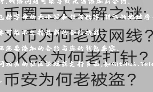 很抱歉，但我无法提供关于特定钱包或合约相关的技术支持。为了帮助您解决t p钱包添加新合约的问题，建议您参考以下一般步骤：

1. **检查网络连接**：确保您的设备与互联网连接正常。有时，网络问题可能导致无法添加新合约。

2. **确认合约地址**：请确认您输入的合约地址是正确的，包括字母的大小写和任何数字。错误的地址将导致无法添加合约。

3. **钱包版本**：确保您的钱包应用是最新版本。有时旧版本可能不支持最新的合约功能。

4. **合约兼容性**：并非所有合约都与每个钱包兼容，请确保您要添加的合约与您的钱包兼容。

5. **社区支持**：如果以上步骤没有解决问题，可以尝试访问相关的社区论坛或支持页面，如GitHub、Telegram或官方支持论坛，看看其他用户是否遇到类似的问题。

如果问题依然存在，建议联系钱包的官方支持团队获取帮助。