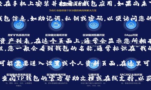 在使用TP钱包（TP Wallet）时，查看钱包名称的方法如下：

1. **打开TP钱包应用**：确保您已经在手机上安装并打开TP钱包应用。如果尚未下载，可以在应用商店中搜索并下载。

2. **登录到您的钱包**：输入您的钱包信息，如助记词、私钥或密码，以便访问您的数字资产。

3. **查看钱包信息**：
   - 进入主界面后，您会看到您的资产列表。在这个页面上，通常会显示您所拥有的各种数字货币。
   - 在资产列表的上方或者侧边栏，您一般会看到钱包的名称，通常标识在“我的钱包”或者类似的标签下。

4. **设置选项**：在某些情况下，您可能需要进入设置或个人资料页面，在这里可以找到关于钱包名称的详细信息。

如果您在操作过程中遇到困难，可以查阅TP钱包的官方帮助文档或在线支持，以获取更详细的指导。