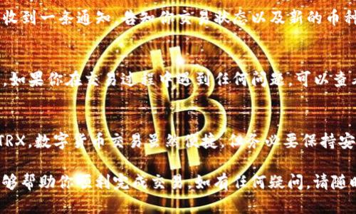 要在TP钱包中兑换TRX（波场币），你可以按照以下步骤进行操作。请注意，这里假设你已经安装了TP钱包，并有一个有效的TRX钱包地址。

步骤一：打开TP钱包
首先，在你的手机上找到并打开TP钱包应用。如果你还没有下载，可以在应用商店中搜索“TP钱包”并下载安装。

步骤二：登录你的钱包
登录你的TP钱包账户。如果你是第一次使用，可以选择创建新钱包或者导入已有钱包。如果你已经有了TRX在你的钱包中，可以直接进入下一步。

步骤三：确认你的TRX余额
在钱包主页中，查看你的TRX余额。如果你需要先购买TRX，可以通过钱包的兑换、购买功能来获取它。

步骤四：选择兑换功能
在TP钱包主界面，找到“兑换”或“交易”按钮，点击进入兑换界面。在这里你可以选择将TRX兑换成其他数字货币，如USDT、ETH等。

步骤五：选择兑换的币种
在兑换界面，选择TRX作为你要兑换的币种，并选择你希望兑换成的币种，如USDT。输入你希望兑换的数量，会自动计算出你可以得到的数量。

步骤六：确认交易信息
检查你输入的数量和兑换的币种，确认无误后，点击“确认交易”按钮。此时，你可能需要输入交易密码来验证身份。

步骤七：等待兑出成功
交易通常会在几分钟内完成。在交易完成后，你会收到一条通知，告知你交易状态以及新的币种余额。

步骤八：查看已兑换的币种
返回主界面，查看你的新币种余额，确认兑换成功。如果你在交易过程中遇到任何问题，可以查看TP钱包的帮助中心或联系他们的客服。

总结
通过以上步骤，你就可以轻松地在TP钱包中兑换TRX。数字货币交易虽然便捷，但务必要保持安全意识，牢记妥善保管好自己的私钥和密码哦！

希望这篇关于如何在TP钱包中兑换TRX的指南能够帮助你顺利完成交易。如有任何疑问，请随时咨询相关支持。