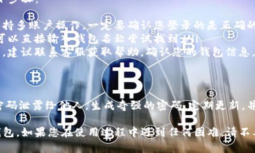 在T P钱包创建的钱包后，您可以通过以下步骤找到您的钱包：

1. 打开T P钱包应用
首先，确保您已在手机上安装并打开T P钱包应用。如果您还没有下载，可以前往应用商店进行下载。

2. 登录您的账户
使用您在创建钱包时设置的帐户信息进行登录。如果您使用的是生物识别或其他登录方式，请按照提示进行操作。

3. 查看钱包列表
登录后，您将在主界面看到钱包的列表。所有创建的钱包都将显示在这里。部分应用可能会将钱包信息组合在一起；您只需寻找与您记忆中的名称相符的钱包。

4. 点击钱包进入详细信息
找到您创建的钱包后，点击进入，可以查看该钱包的余额、交易记录和其他相关信息。如果您需要管理钱包的设置，可以在此处进行修改。

5. 创建备份或导出钱包
为了保障您的资产安全，建议您定期备份钱包。在钱包详细信息页面，查找“备份”或“导出”选项，依据说明进行操作，可以将助记词或密钥存放到安全的位置。

6. 如果找不到钱包呢？
如果您在钱包列表中找不到您创建的钱包，可以尝试以下步骤：
ul
    listrong检查多钱包功能：/strong有些钱包应用支持多账户操作，一定要确认您登录的是正确的账户。/li
    listrong搜索功能：/strong一些应用提供搜索框，可以直接输入钱包名称尝试找到。/li
    listrong联系客服：/strong如上述方法仍无法解决，建议联系客服获取帮助，确认您的钱包信息。/li
/ul

7. 保护您的钱包
最后，要确保您的钱包信息安全，切勿将助记词、私钥和密码泄露给他人。生成奇强的密码，定期更新，并启用应用中的任何安全功能来防止未经授权的访问。

通过这些步骤，您应能够轻松找到在T P钱包中创建的钱包。如果您在使用过程中遇到任何困难，请不要犹豫，寻求专业的技术支持和社区的帮助。