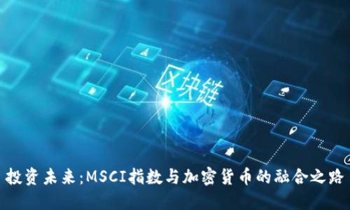 投资未来：MSCI指数与加密货币的融合之路