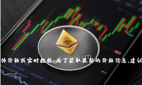 截至我最新的信息更新（2023年10月），我无法提供关于“t p钱包的pig币”的具体价格或实时数据。为了获取最新的价格信息，建议访问相关的加密货币交易平台或财务新闻网站，获取最准确和最新的市场动态。

如果您有关于该币种的其他具体问题或需要了解其背景、功能等，也可以提出。