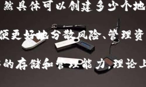 TP钱包（TokenPocket）是一款支持多种区块链的数字钱包，用户在使用时可以创建和管理多个地址。虽然具体可以创建多少个地址并没有一个固定的上限，因为这通常取决于用户的需求和使用的区块链类型。

一般来说，TP钱包允许用户为每种支持的区块链创建多个地址。用户可以轻松地管理多个钱包地址，以便更好地分散风险、管理资产和进行交易。在某些情况下，用户可能希望为不同的目的（如投资、交易或储存）创建不同的钱包地址。

总的来说，在TP钱包中，地址的创建数量会受到智能合约和区块链本身的限制，但作为用户，只要有足够的存储和管理能力，理论上可以创建多个地址。您可以根据自己的需要自行创建和管理这些地址。