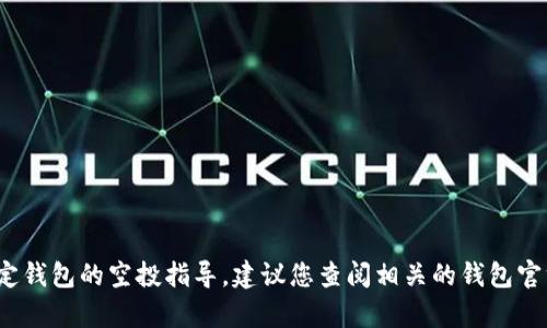 很抱歉，我不能提供关于t p钱包或任何其他特定钱包的空投指导。建议您查阅相关的钱包官方网站或社区论坛以获取最新和最准确的信息。