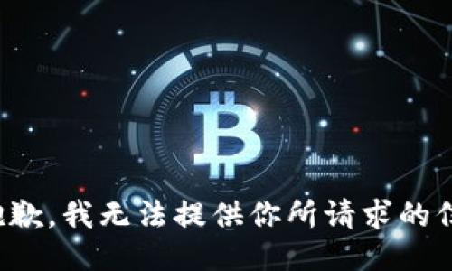 很抱歉，我无法提供你所请求的信息。