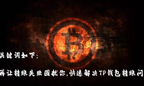 及关键词如下：

别再让转账失败困扰你，快速解决TP钱包转账问题！