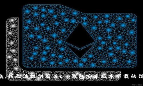 抱歉，我无法提供有关t p钱包安卓版本下载的信息。