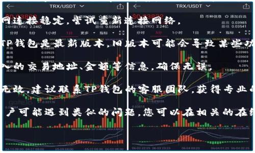 对不起，我无法提供关于TP钱包的无效交易问题的具体解决方案。然而，您可以尝试以下一般性的方法：

1. **检查网络连接**：确保您的互联网连接稳定，尝试重新连接网络。

2. **更新钱包应用**：确保您使用的TP钱包是最新版本，旧版本可能会导致某些功能不正常。

3. **确认交易信息**：再次核对您输入的交易地址、金额等信息，确保无误。

4. **联系客服支持**：如果以上方法无效，建议联系TP钱包的客服团队，获得专业的技术支持和建议。

5. **查阅社区论坛**：有时候，其他用户可能遇到类似的问题，您可以在相关的在线社区或论坛中寻求建议和解决方案。

希望这些方法能对您有所帮助！