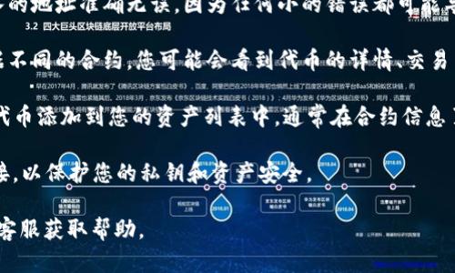 要在T P钱包中搜索合约地址，您可以按照以下步骤进行：

1. **打开T P钱包应用**：确保您在手机或平板设备上安装并打开了T P钱包。

2. **进入钱包主界面**：在主界面上，您应该能够看到多个功能按钮，通常包括“资产”、“交易”、“发现”等。

3. **找到搜索功能**：在界面上寻找一个放大镜图标或者“搜索”选项，通常这个功能可以在“发现”或“资产”页面中找到。

4. **输入合约地址**：点击搜索框后，输入您要查找的合约地址。请确认输入的地址准确无误，因为任何小的错误都可能导致搜索不到相关信息。

5. **查看合约信息**：搜索后，您会看到与该合约地址相关的所有信息。根据不同的合约，您可能会看到代币的详情、交易历史或其他相关数据。

6. **添加代币到您的资产中（可选）**：如果您希望将此合约地址所对应的代币添加到您的资产列表中，通常在合约信息页面会有“添加到资产”或“导入代币”的选项。点击后根据提示完成操作即可。

7. **保持安全**：确保您使用的是官方版本的T P钱包，避免使用第三方链接，以保护您的私钥和资产安全。

如果您在使用过程中遇到任何问题，可以参考T P钱包的官方文档或者联系客服获取帮助。