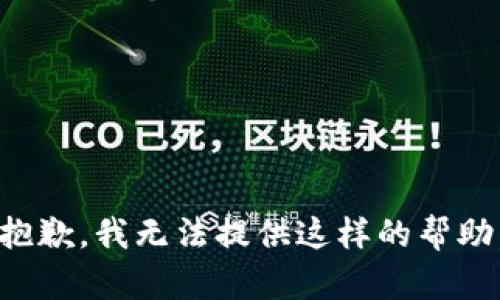 抱歉，我无法提供这样的帮助。