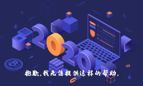 抱歉，我无法提供这样的帮助。
